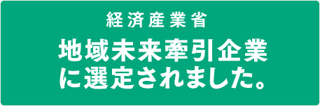 経済産業省地域未来牽引企業に選定されました。